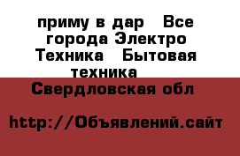 приму в дар - Все города Электро-Техника » Бытовая техника   . Свердловская обл.